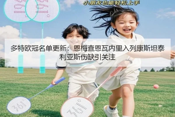 多特欧冠名单更新：恩梅查恩瓦内里入列康斯坦泰利亚斯伤缺引关注